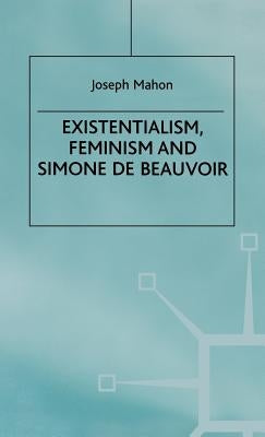 Existentialism, Feminism and Simone de Beauvoir by Mahon, J.