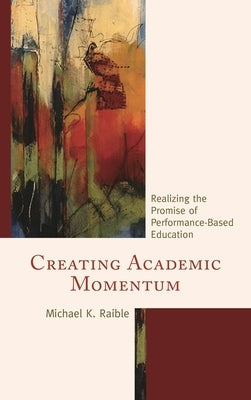 Creating Academic Momentum: Realizing the Promise of Performance-Based Education by Raible, Michael K.