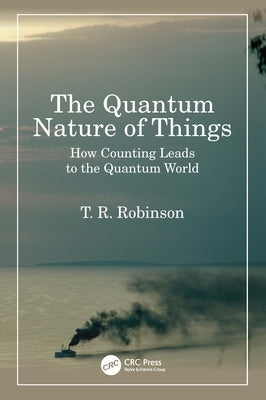 The Quantum Nature of Things: How Counting Leads to the Quantum World by Robinson, T. R.