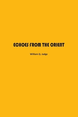 Echoes from The Orient: A Broad Outline of Theosophical Doctrines by Judge, William