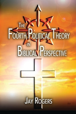 The Fourth Political Theory in Biblical Perspective by Rogers, Jay