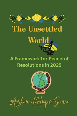 The Unsettled World: A Framework for Peaceful Resolutions in 2025 by Sario, Azhar Ul Haque