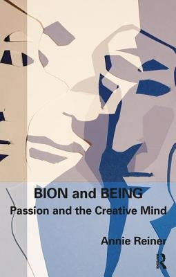Bion and Being: Passion and the Creative Mind by Reiner, Annie