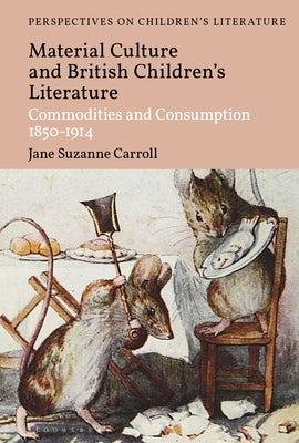 British Children's Literature and Material Culture: Commodities and Consumption 1850-1914 by Carroll, Jane Suzanne