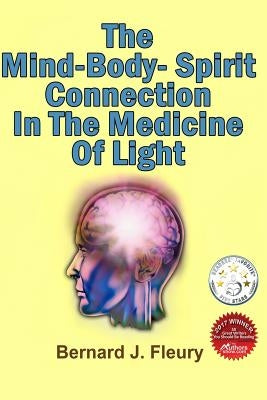 The Mind-Body-Spirit Connection In The Medicine Of Light by Fleury, Bernard J.