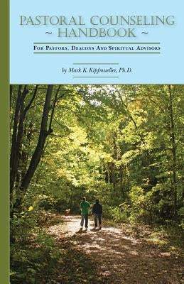 Pastoral Counseling Handbook: For Pastors, Deacons and Spiritual Advisors by Kipfmueller, Ph. D. Mark K.