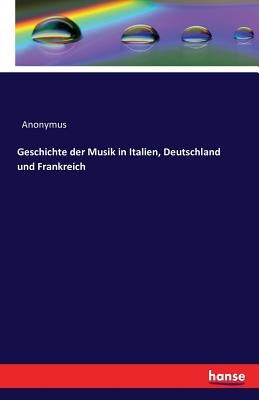 Geschichte der Musik in Italien, Deutschland und Frankreich by Anonymus
