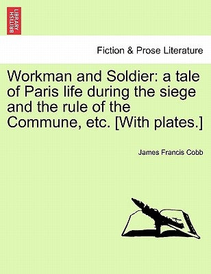 Workman and Soldier: A Tale of Paris Life During the Siege and the Rule of the Commune, Etc. [with Plates.] by Cobb, James Francis