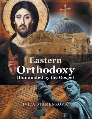 Eastern Orthodoxy Illuminated by the Gospel by Stamenkovic, Ivica