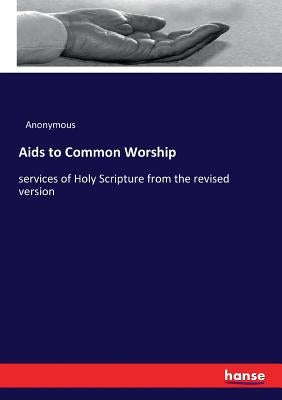 Aids to Common Worship: services of Holy Scripture from the revised version by Anonymous