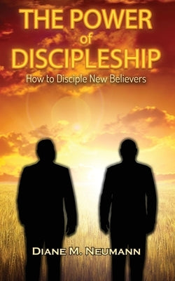 The Power of Discipleship: How To Disciple New Believers by Neumann, Diane M.
