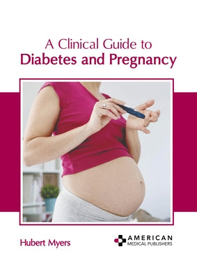 A Clinical Guide to Diabetes and Pregnancy by Myers, Hubert