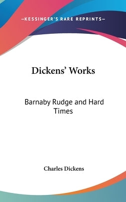 Dickens' Works: Barnaby Rudge and Hard Times by Dickens, Charles