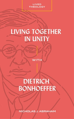 Living Together in Unity with Dietrich Bonhoeffer by Abraham, Nicholas J.