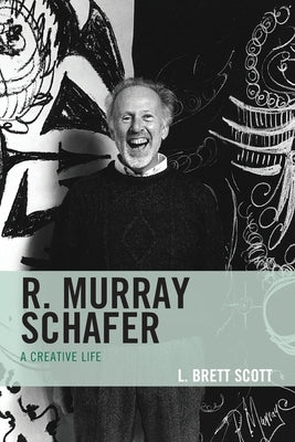 R. Murray Schafer: A Creative Life by Scott, L. Brett