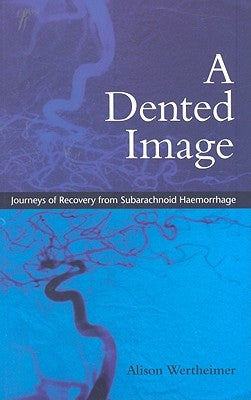 A Dented Image: Journeys of Recovery from Subarachnoid Haemorrhage by Wertheimer, Alison