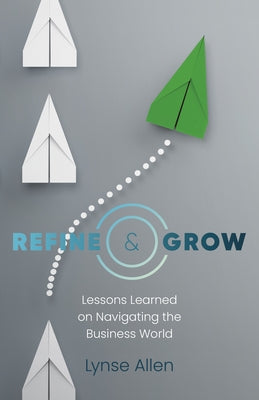 Refine & Grow: Lessons Learned on Navigating the Business World by Allen, Lynse