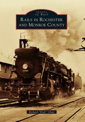 Rails in Rochester and Monroe County by Chait, Richard Dick