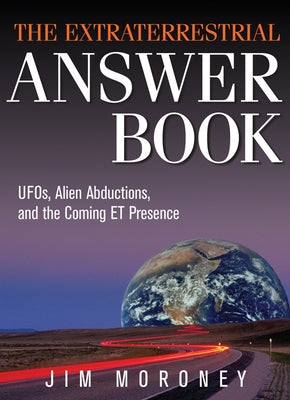 The Extraterrestrial Answer Book: Ufos, Alien Abductions, and the Coming Et Presence by Moroney, Jim