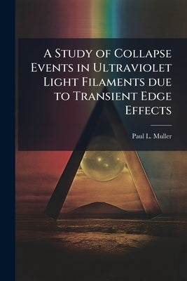 A Study of Collapse Events in Ultraviolet Light Filaments due to Transient Edge Effects by Muller, Paul L.