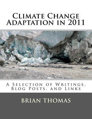 Climate Change Adaptation in 2011: A Selection of Writings, Blog Posts, and Links by Thomas, Brian
