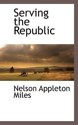 Serving the Republic by Miles, Nelson Appleton