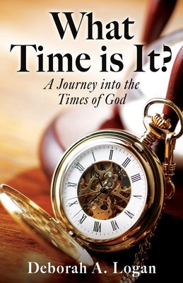 What Time is It?: A Journey into the Times of God by Logan, Deborah A.