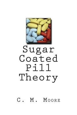 Sugar Coated Pill Theory by Moore, C. M.