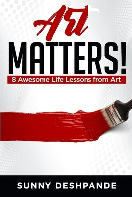 Art Matters!: 8 awesome life lessons from art by Deshpande, Sunny