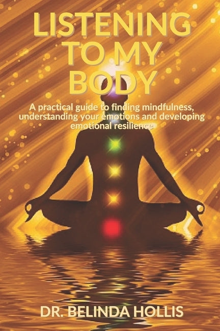 Listening To My Body: A practical guide to finding mindfulness, understanding your emotions and developing emotional resilience by Hollis, Belinda