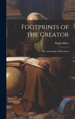 Footprints of the Creator: The Asterolepis of Stromness by Miller, Hugh