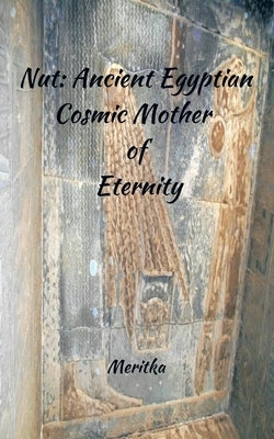 Nut: Ancient Egyptian Cosmic Mother of Eternity by Meritka