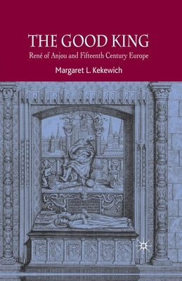 The Good King: René of Anjou and Fifteenth Century Europe by Kekewich, Margaret L.