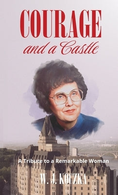 Courage and a Castle: A Tribute to a Remarkable Woman by Koczka, W. J.