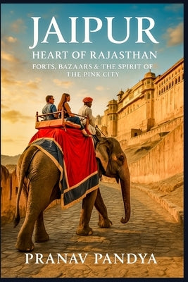 JAIPUR Heart of Rajasthan: Forts, Bazaars & the Spirit of the Pink City by Pandya, Pranav