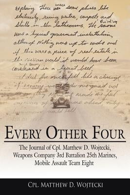 Every Other Four: The Journal of Cpl. Matthew D. Wojtecki, Weapons Company 3rd Battalion 25th Marines, Mobile Assault Team Eight by Wojtecki, Cpl Matthew D.