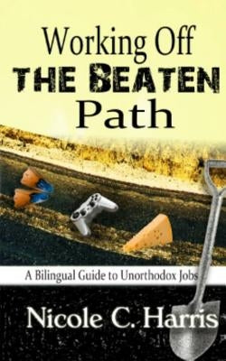 Working Off the Beaten Path: A Bilingual Guide to Unorthodox Jobs by Harris, Nicole C.