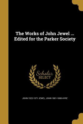 The Works of John Jewel ... Edited for the Parker Society by Jewel, John 1522-1571