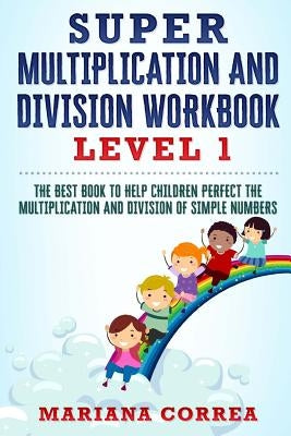 SUPER MULTIPLICATION And DIVISION WORKBOOK: THE BEST BOOK TO HELP CHILDREN PERFECT THE MULTIPLICATION AND DIVISION Of SIMPLE NUMBERS by Correa, Mariana
