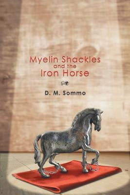 Myelin Shackles and the Iron Horse by Sommo, D. M.
