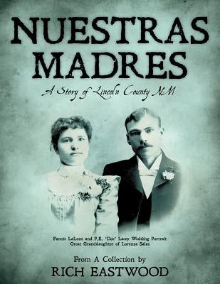 Nuestras Madres: A Story of Lincoln County NM by Eastwood, Rich