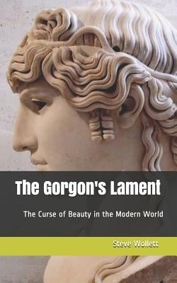 The Gorgon's Lament: The curse of Beauty in the Modern World by Wollett, Steve