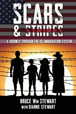 Scars and Stripes: A Journey through the US Immigration System by Stewart, Bruce Wm
