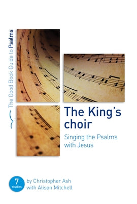 The King's Choir: Singing the Psalms with Jesus: Seven Studies for Groups and Individuals by Ash, Christopher
