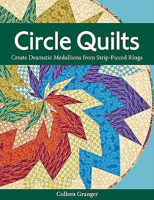Circle Quilts-Print-on-Demand-Edition: Create Dramatic Medallions from Strip-Pieced Rings by Granger, Colleen