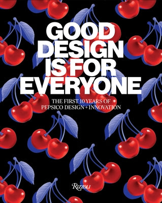 Good Design Is for Everyone: The First 10 Years of Pepsico Design + Innovation by Pepsico