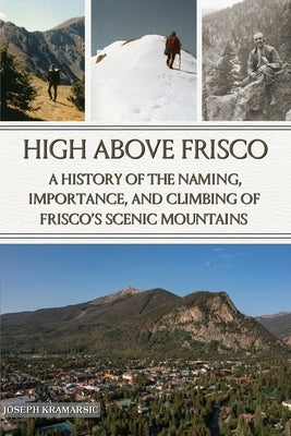 High Above Frisco: A History of the Naming, Importance, and Climbing of Frisco's Scenic Mountains by Kramarsic, Joseph