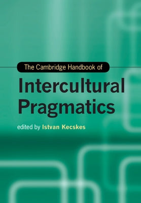 The Cambridge Handbook of Intercultural Pragmatics by Kecskes, Istvan