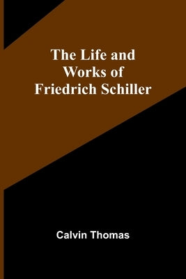 The Life and Works of Friedrich Schiller by Thomas, Calvin
