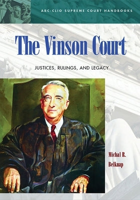 The Vinson Court: Justices, Rulings, and Legacy by Belknap, Michal R.